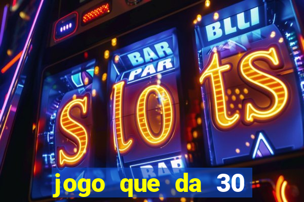 jogo que da 30 reais de bonus